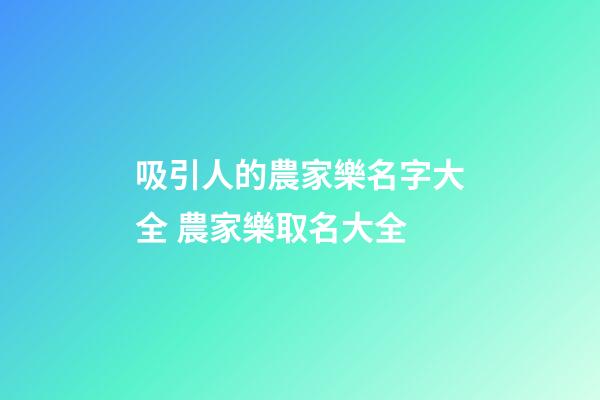 吸引人的農家樂名字大全 農家樂取名大全-第1張-公司起名-玄機派